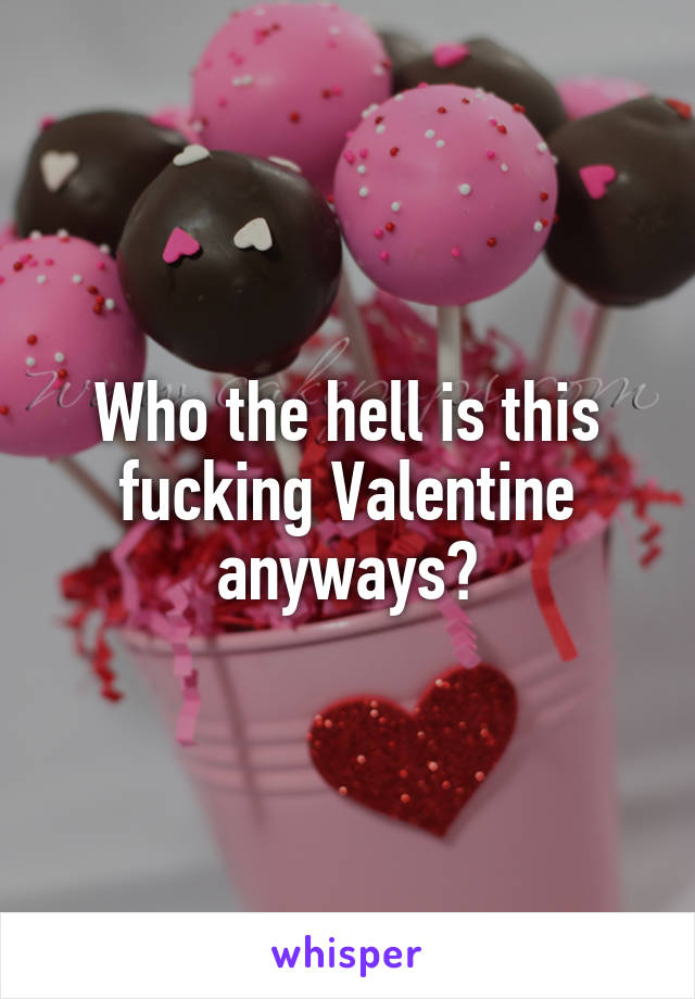 Who the hell is this fucking Valentine anyways?