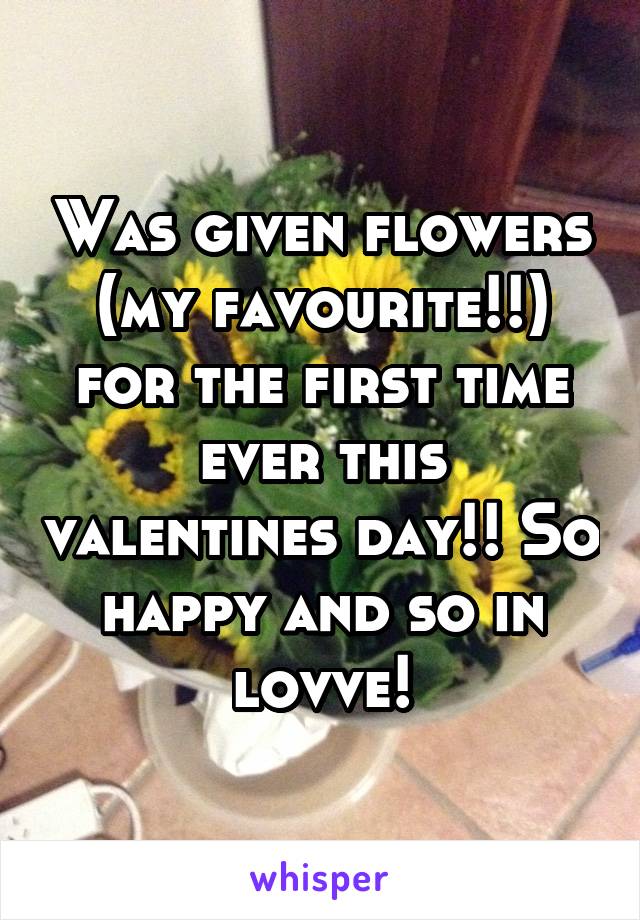 Was given flowers (my favourite!!) for the first time ever this valentines day!! So happy and so in lovve!
