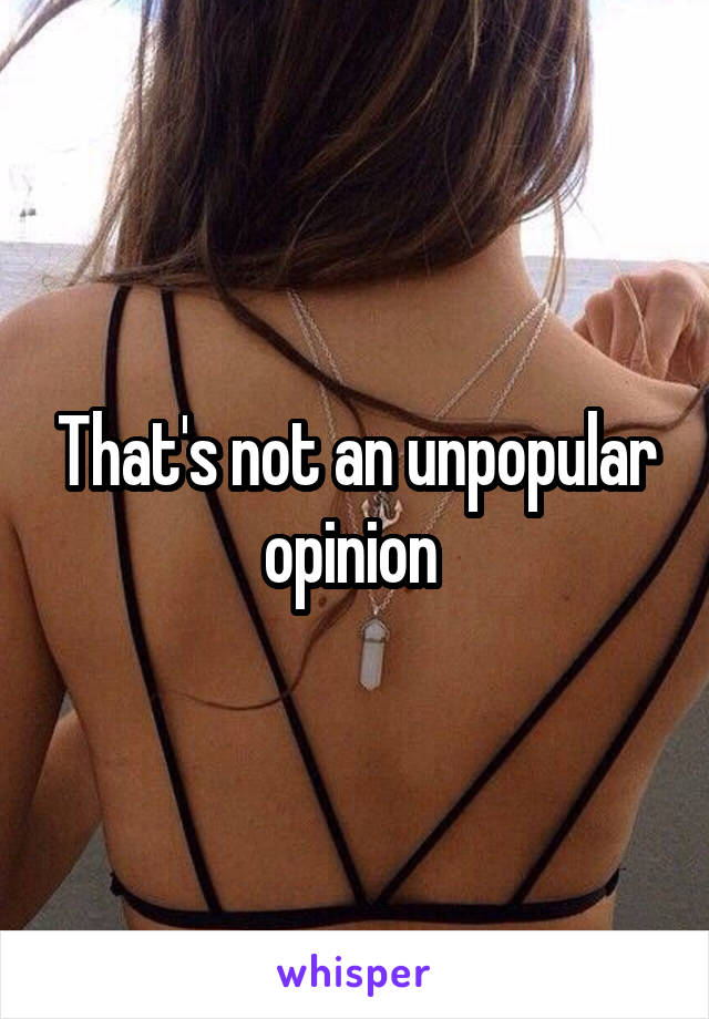 That's not an unpopular opinion 