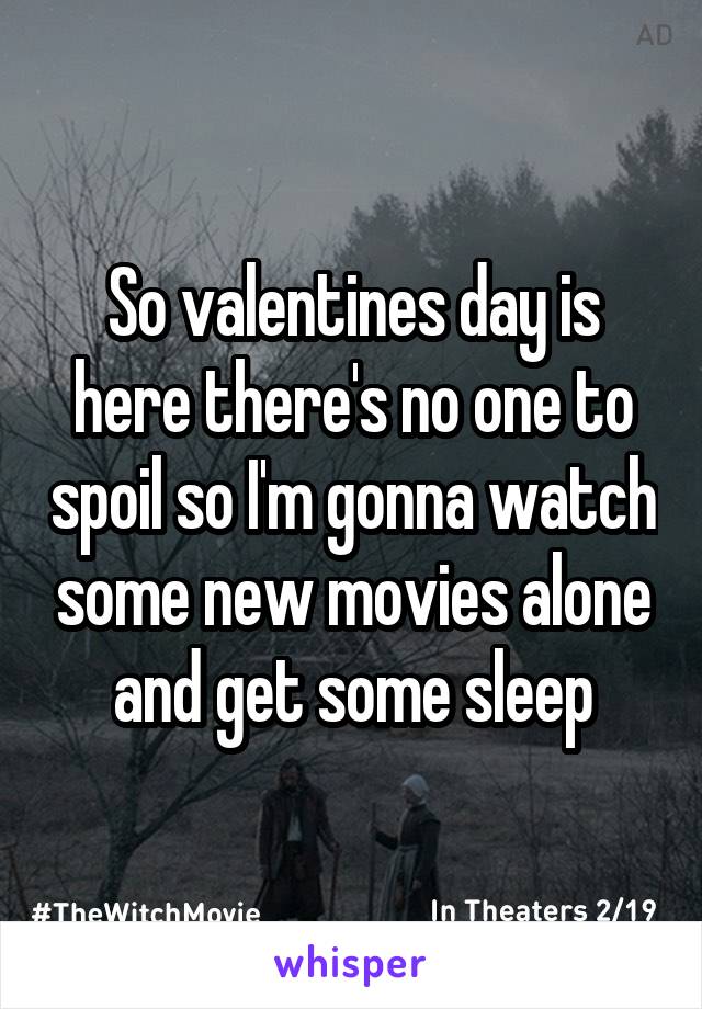 So valentines day is here there's no one to spoil so I'm gonna watch some new movies alone and get some sleep