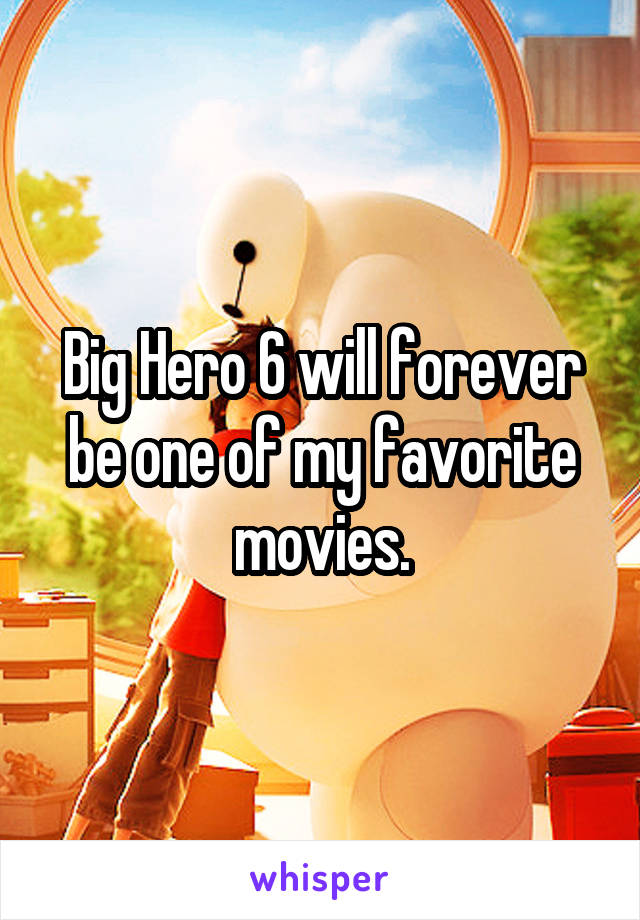 Big Hero 6 will forever be one of my favorite movies.