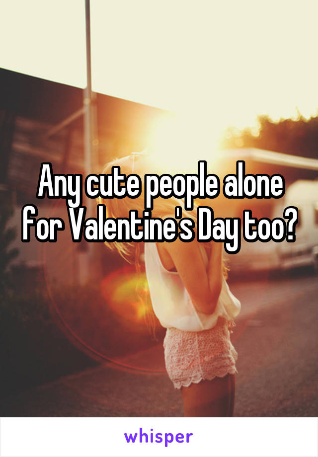 Any cute people alone for Valentine's Day too? 