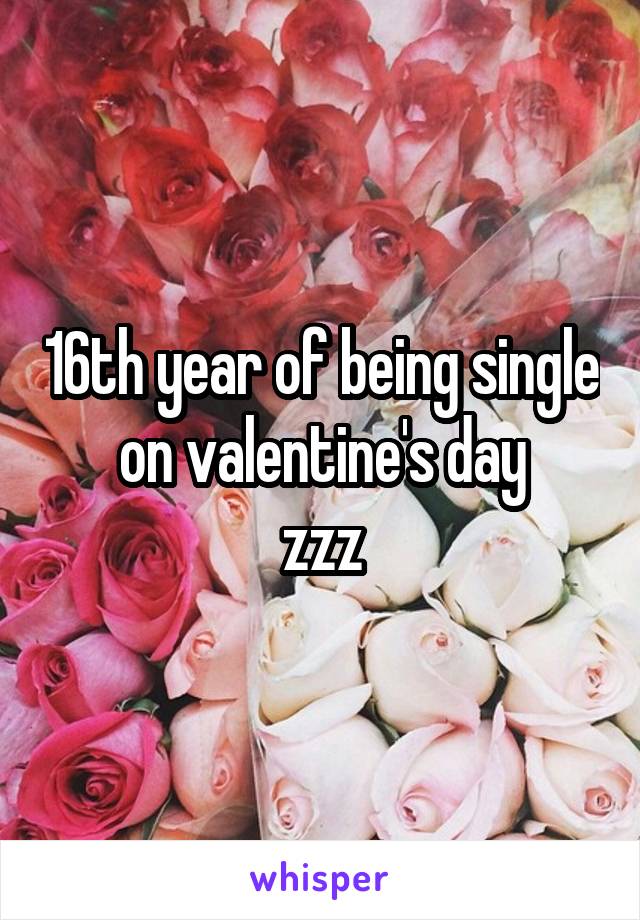 16th year of being single on valentine's day
zzz