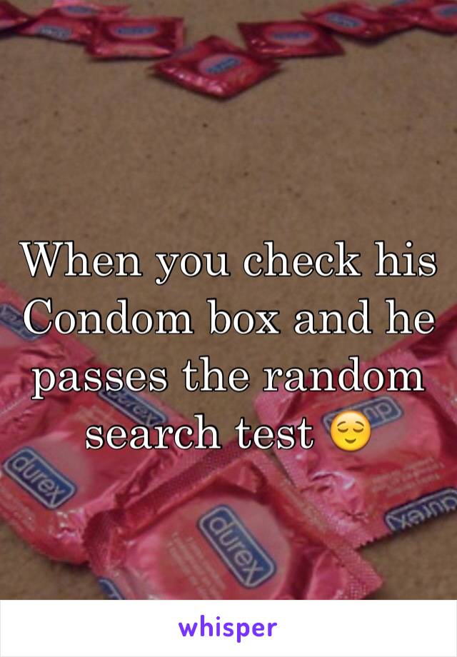 When you check his Condom box and he passes the random search test 😌