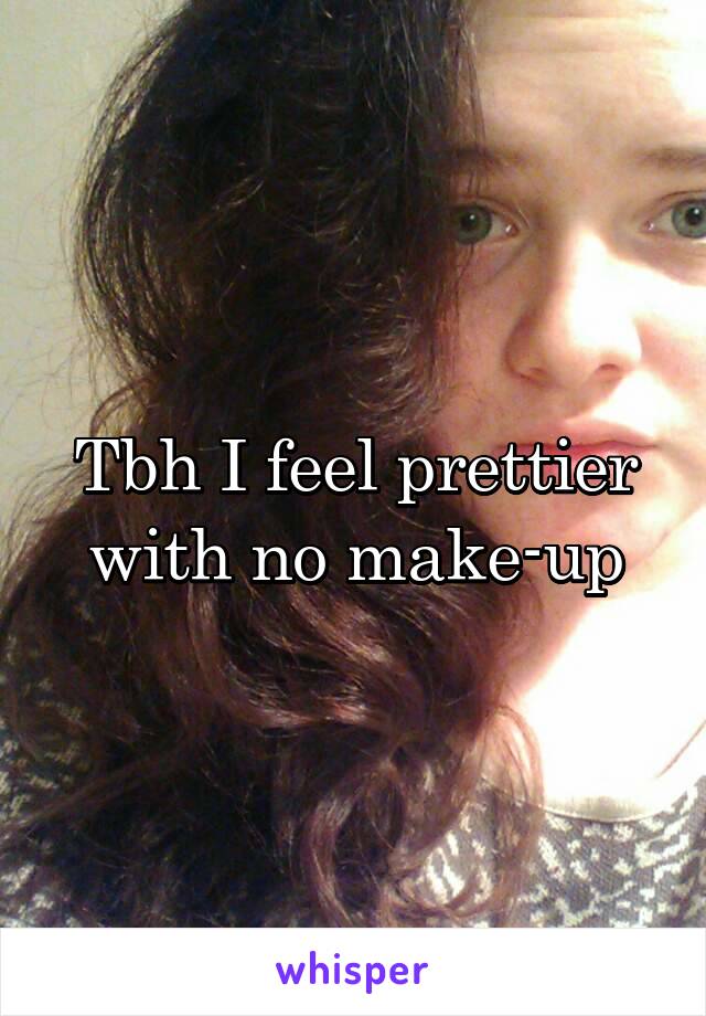 Tbh I feel prettier with no make-up