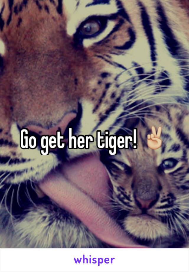 Go get her tiger! ✌🏼️