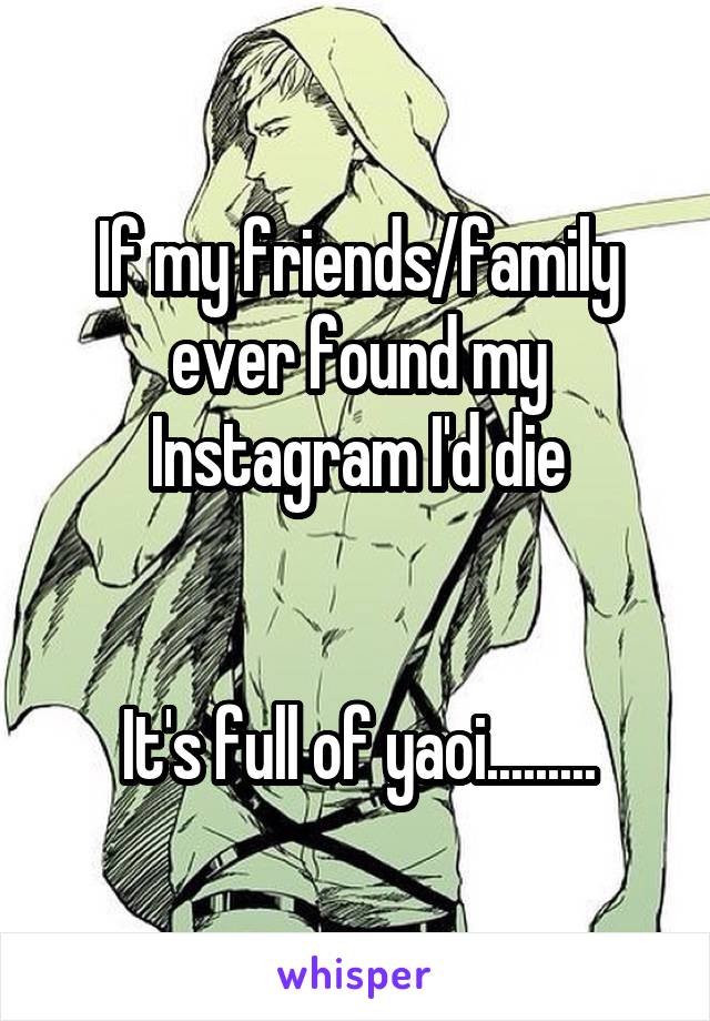If my friends/family ever found my Instagram I'd die


It's full of yaoi.........