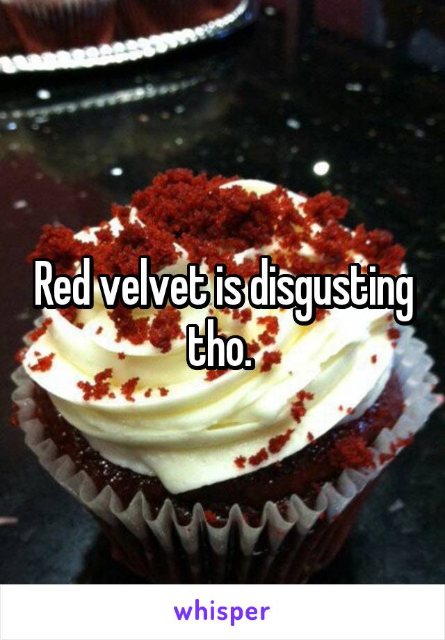 Red velvet is disgusting tho. 