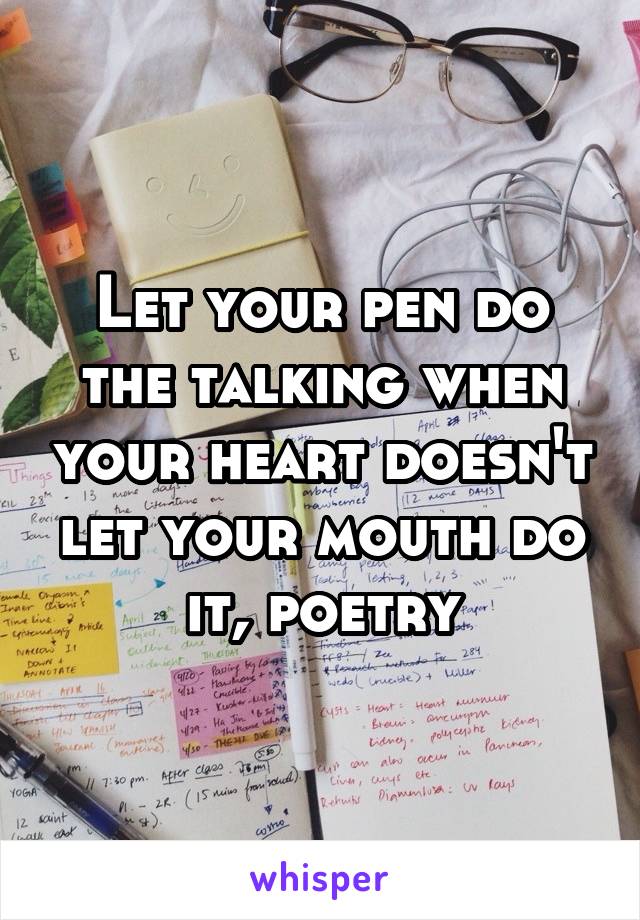 Let your pen do the talking when your heart doesn't let your mouth do it, poetry