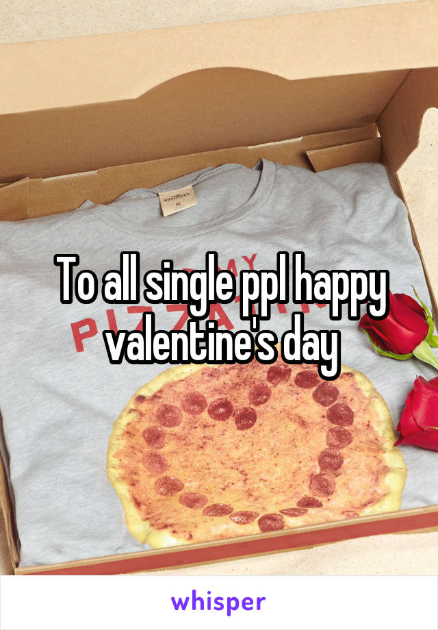 To all single ppl happy valentine's day