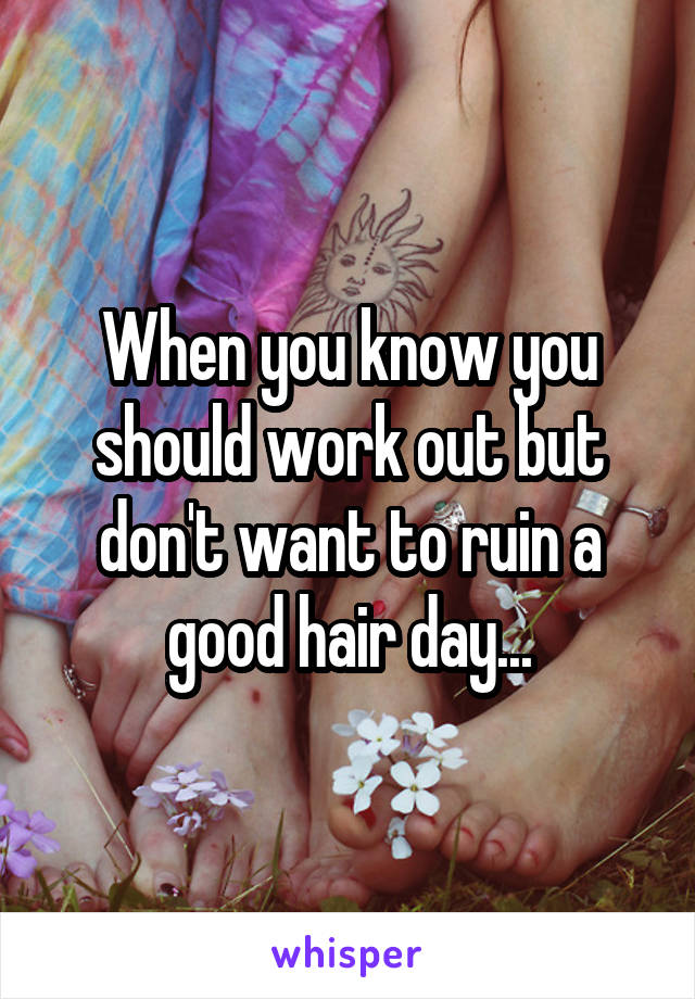 When you know you should work out but don't want to ruin a good hair day...
