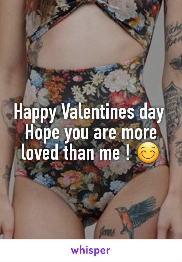 Happy Valentines day 
Hope you are more loved than me ! 😊