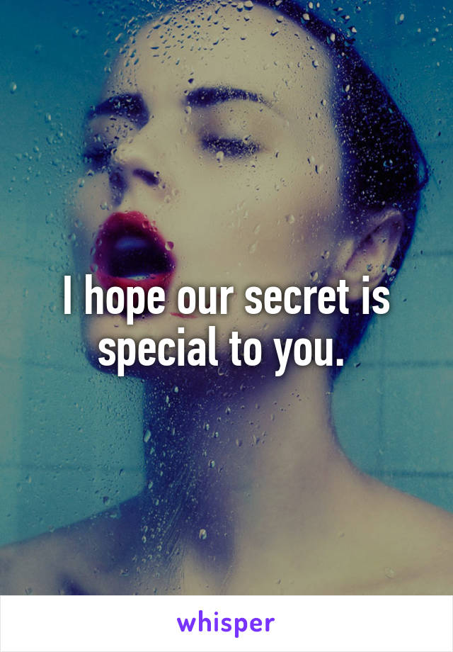 I hope our secret is special to you. 