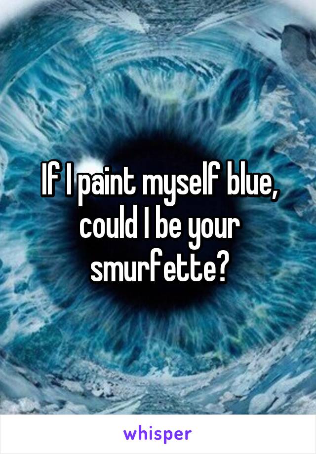 If I paint myself blue, could I be your smurfette?