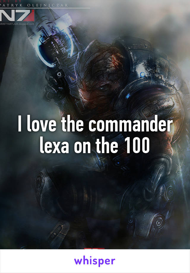 I love the commander lexa on the 100