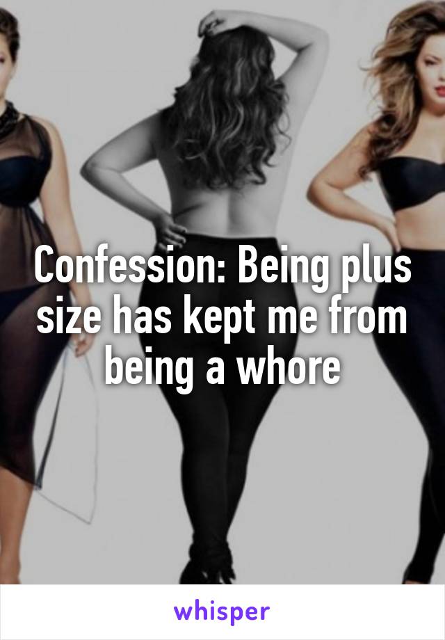 Confession: Being plus size has kept me from being a whore