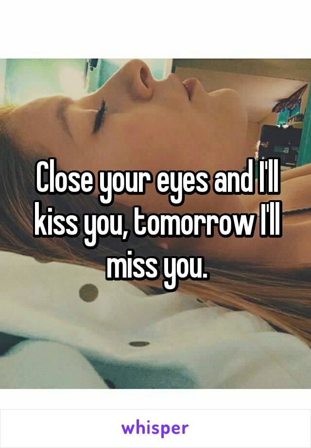 Close your eyes and I'll kiss you, tomorrow I'll miss you.