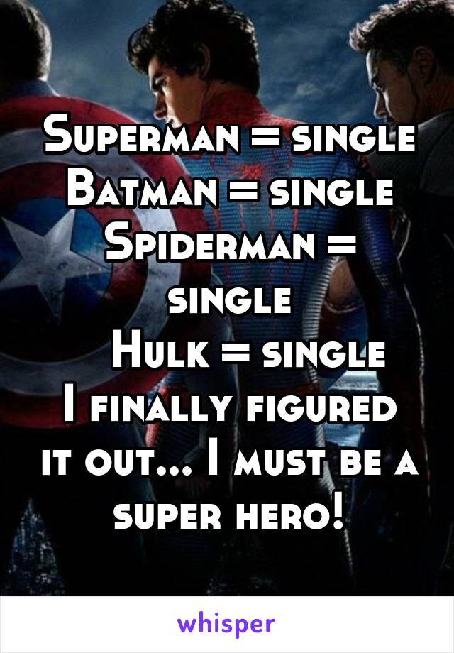 Superman = single
Batman = single
Spiderman = single
   Hulk = single
I finally figured it out... I must be a super hero!