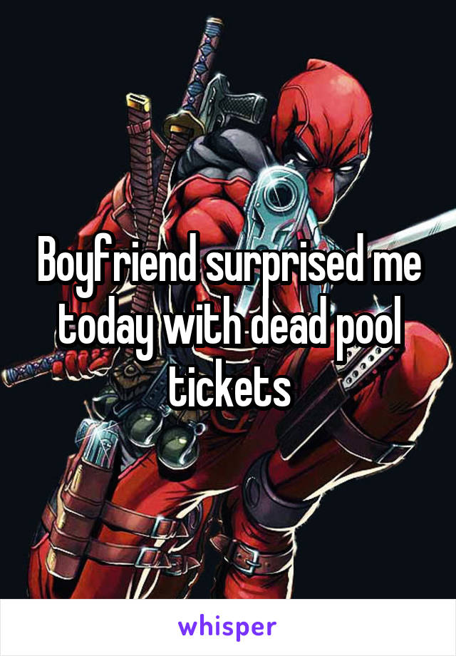 Boyfriend surprised me today with dead pool tickets