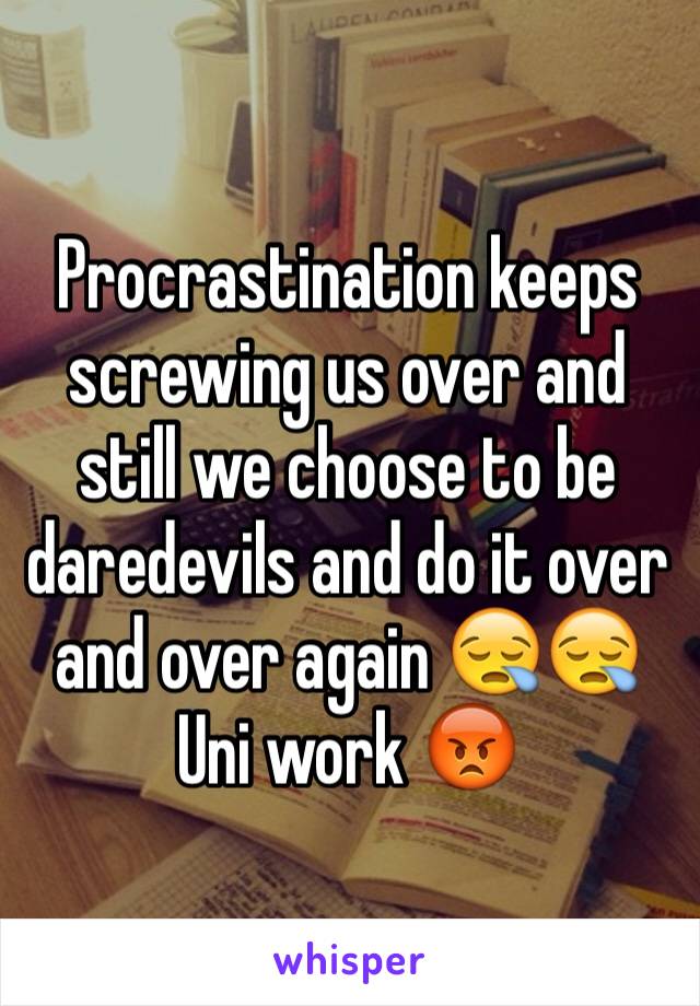 Procrastination keeps screwing us over and still we choose to be daredevils and do it over and over again 😪😪
Uni work 😡