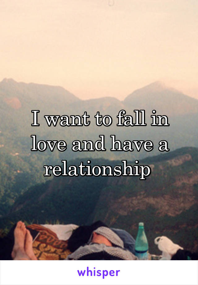 I want to fall in love and have a relationship 