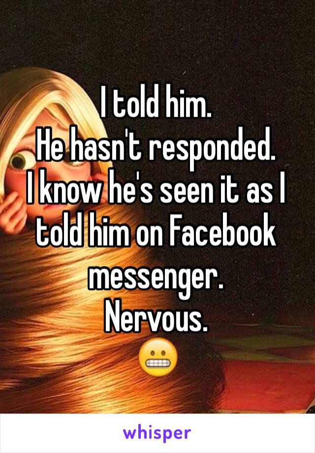 I told him.
He hasn't responded.
I know he's seen it as I told him on Facebook messenger.
Nervous.
😬