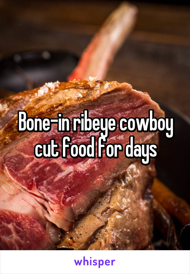 Bone-in ribeye cowboy cut food for days