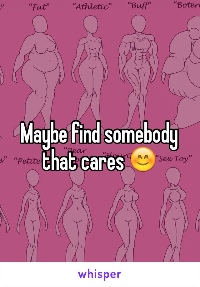 Maybe find somebody that cares 😊
