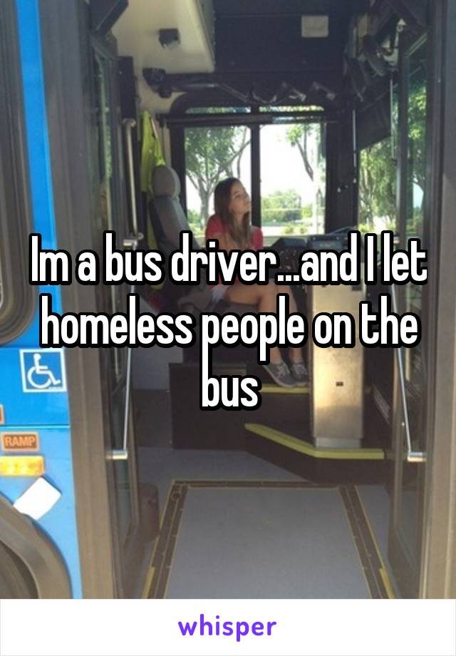 Im a bus driver...and I let homeless people on the bus