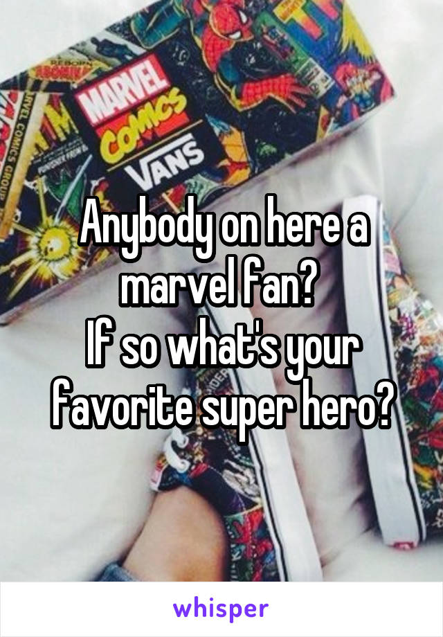 Anybody on here a marvel fan? 
If so what's your favorite super hero?