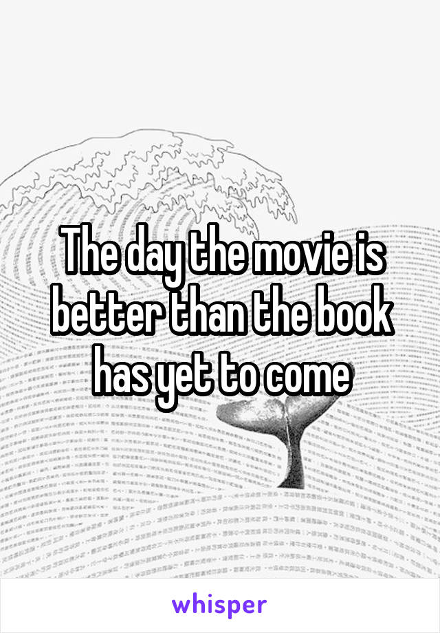 The day the movie is better than the book has yet to come