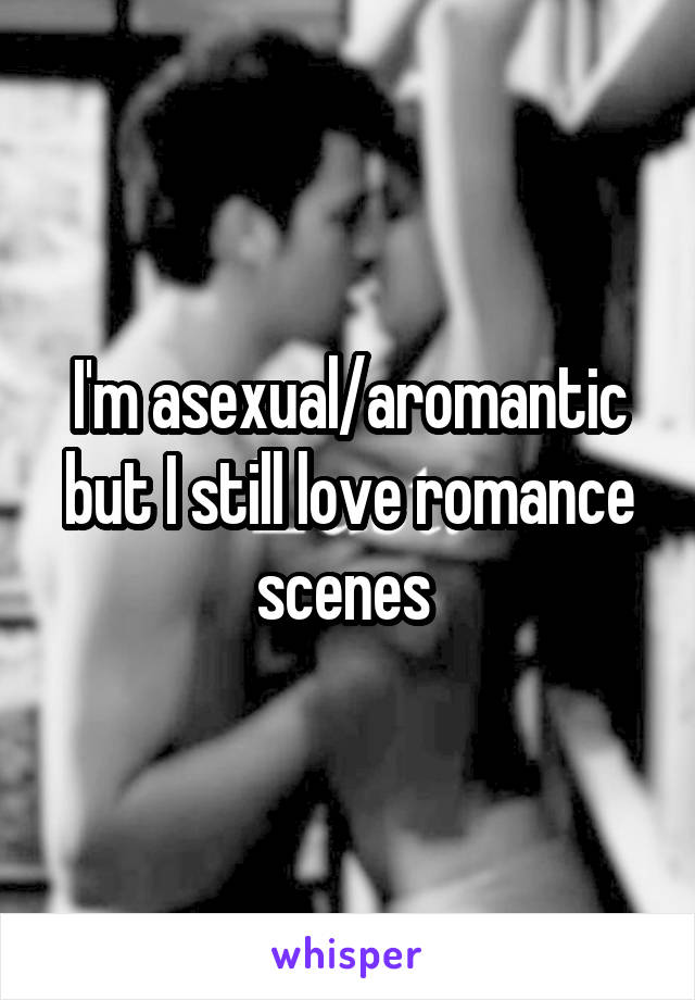 I'm asexual/aromantic but I still love romance scenes 