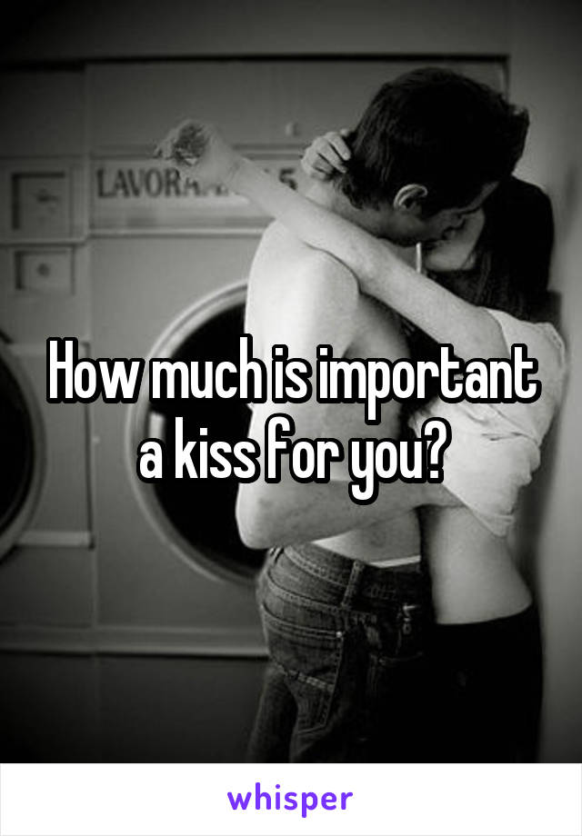 How much is important a kiss for you?