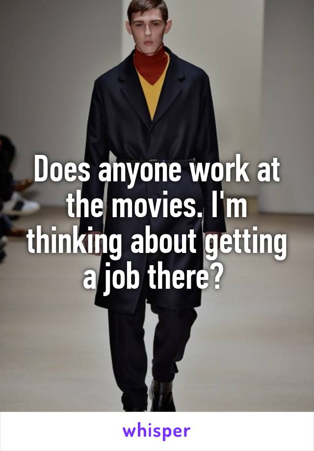 Does anyone work at the movies. I'm thinking about getting a job there? 
