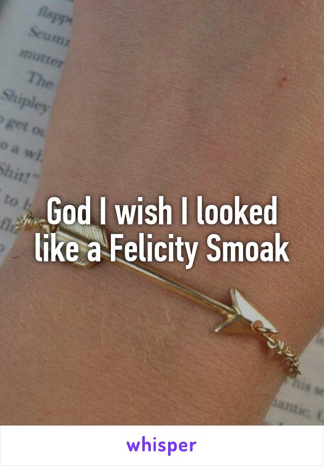 God I wish I looked like a Felicity Smoak
