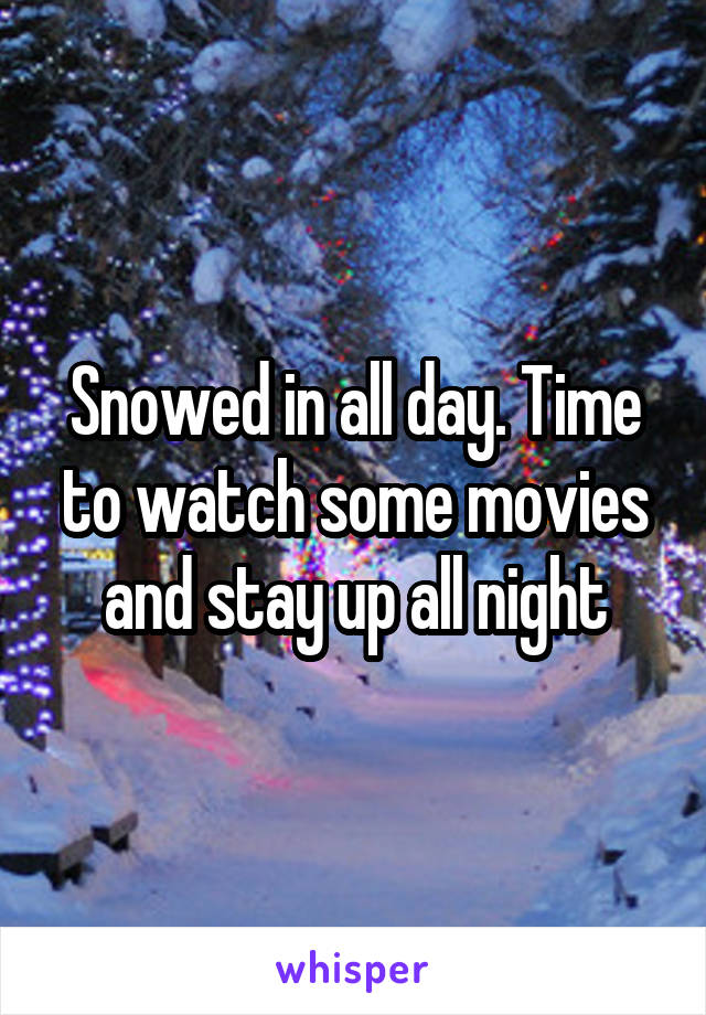 Snowed in all day. Time to watch some movies and stay up all night
