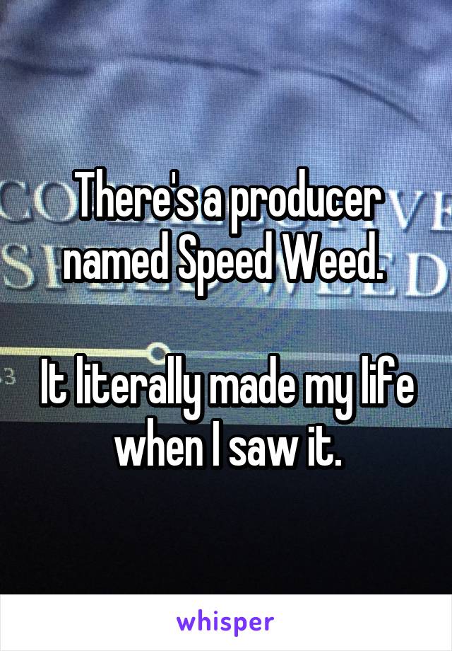 There's a producer named Speed Weed. 

It literally made my life when I saw it.