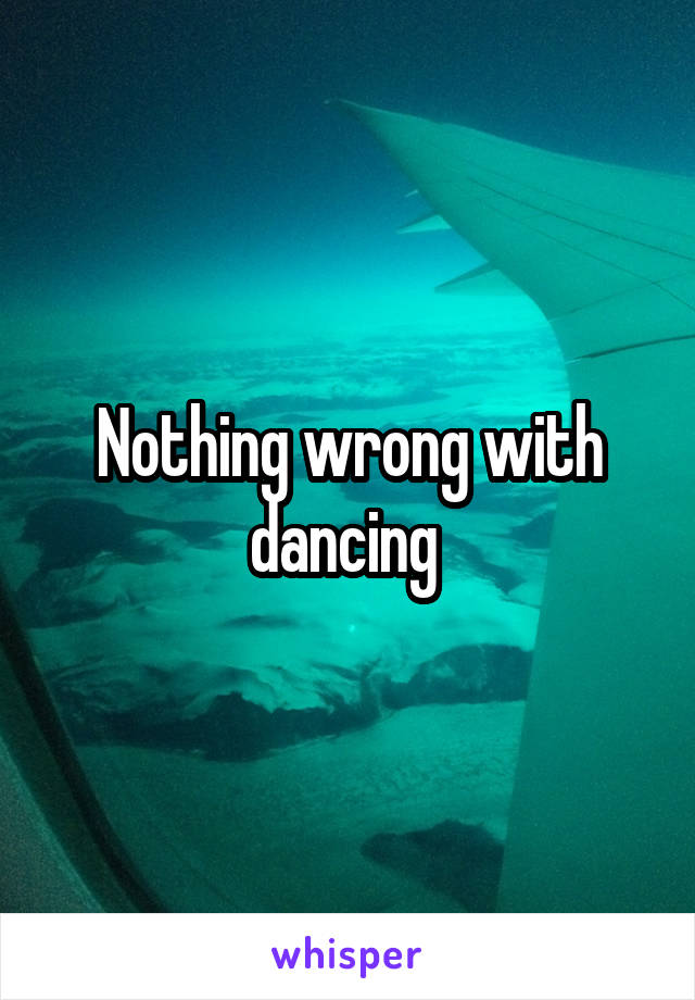 Nothing wrong with dancing 
