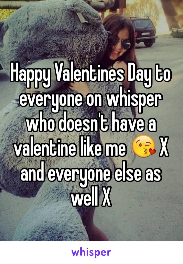 Happy Valentines Day to everyone on whisper who doesn't have a valentine like me 😘 X 
and everyone else as well X 