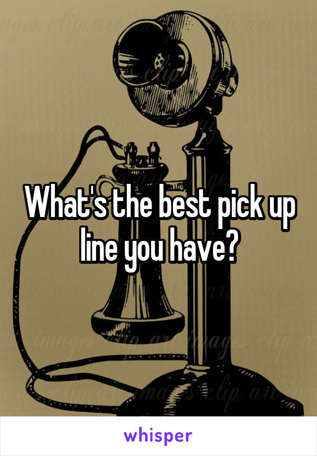 What's the best pick up line you have?