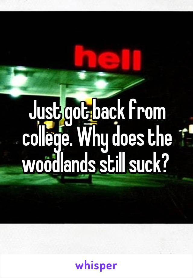 Just got back from college. Why does the woodlands still suck? 