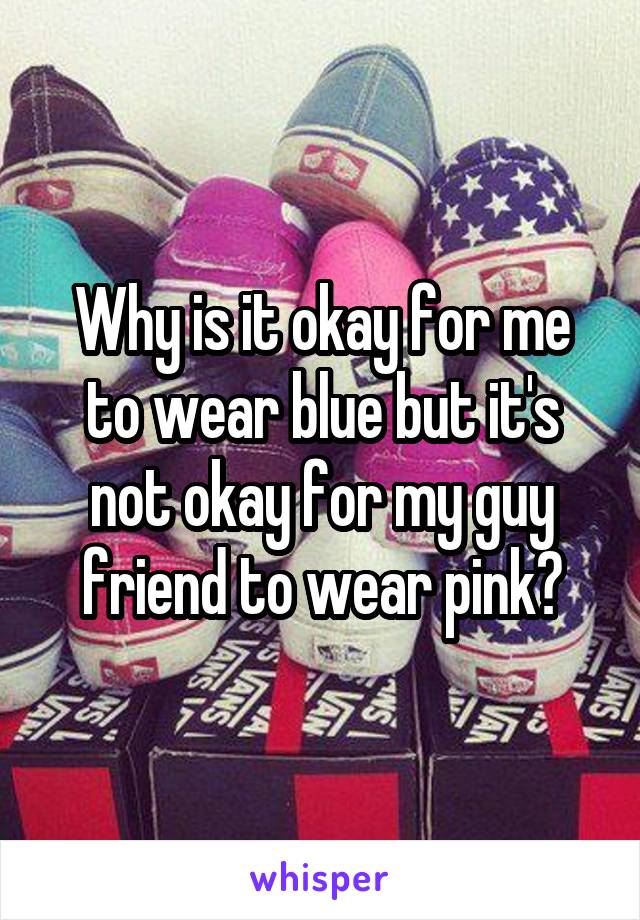 Why is it okay for me to wear blue but it's not okay for my guy friend to wear pink?