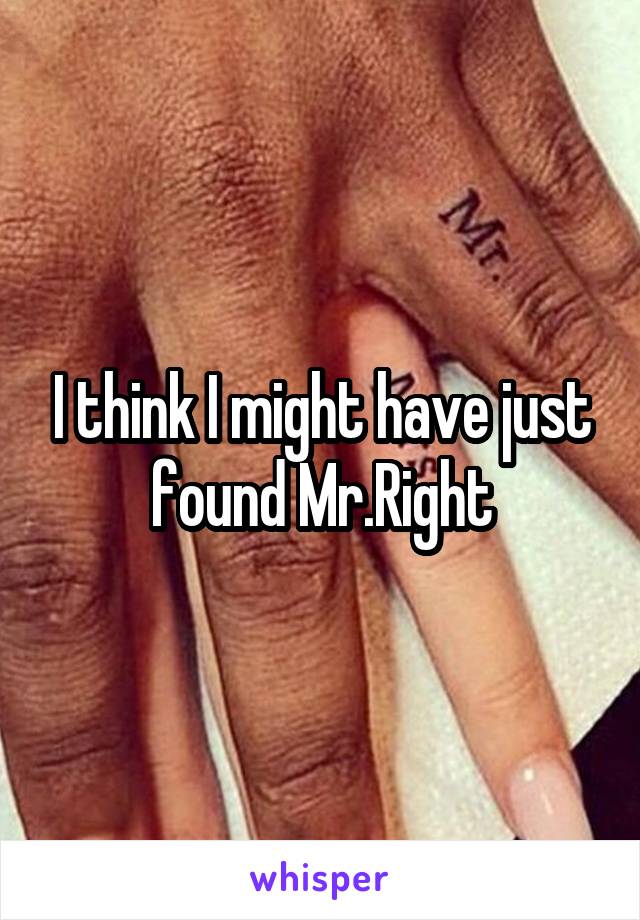 I think I might have just found Mr.Right