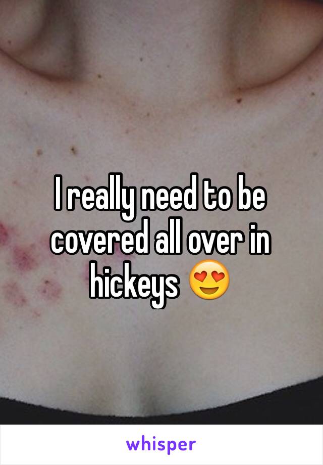 I really need to be covered all over in hickeys 😍