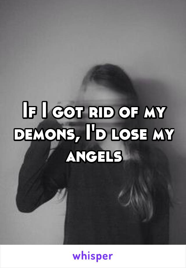 If I got rid of my demons, I'd lose my angels