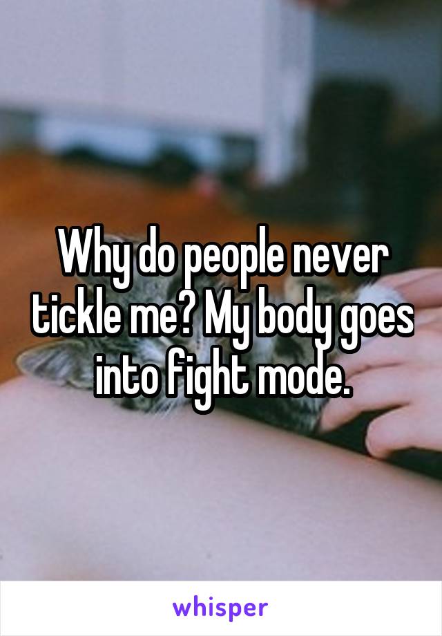 Why do people never tickle me? My body goes into fight mode.