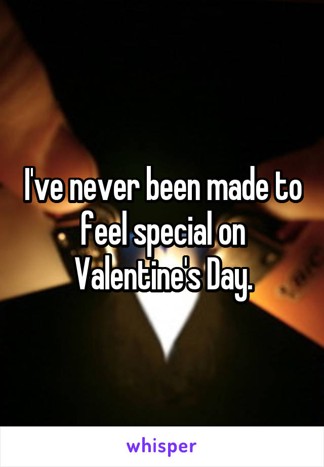 I've never been made to feel special on Valentine's Day.