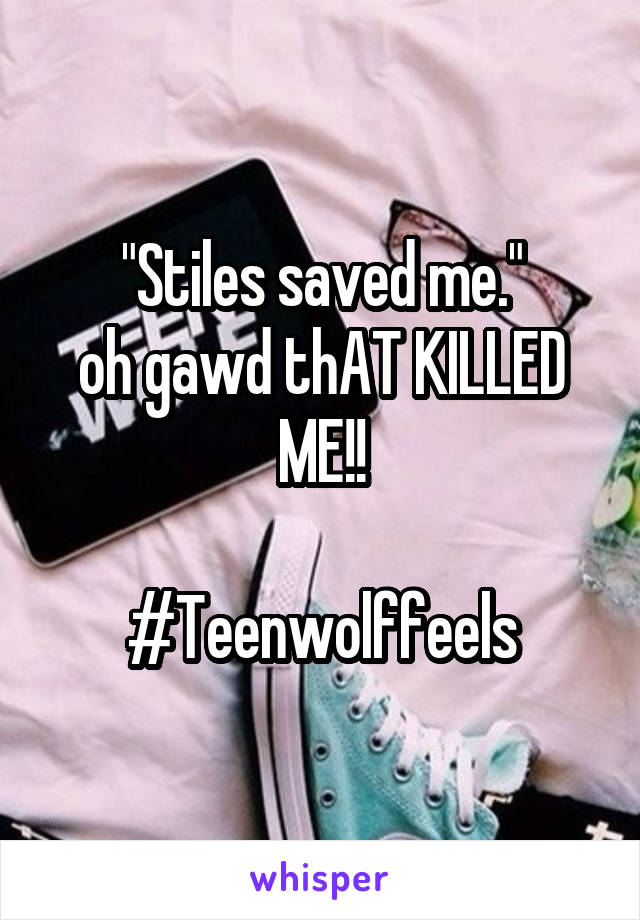 "Stiles saved me."
oh gawd thAT KILLED ME!!

#Teenwolffeels