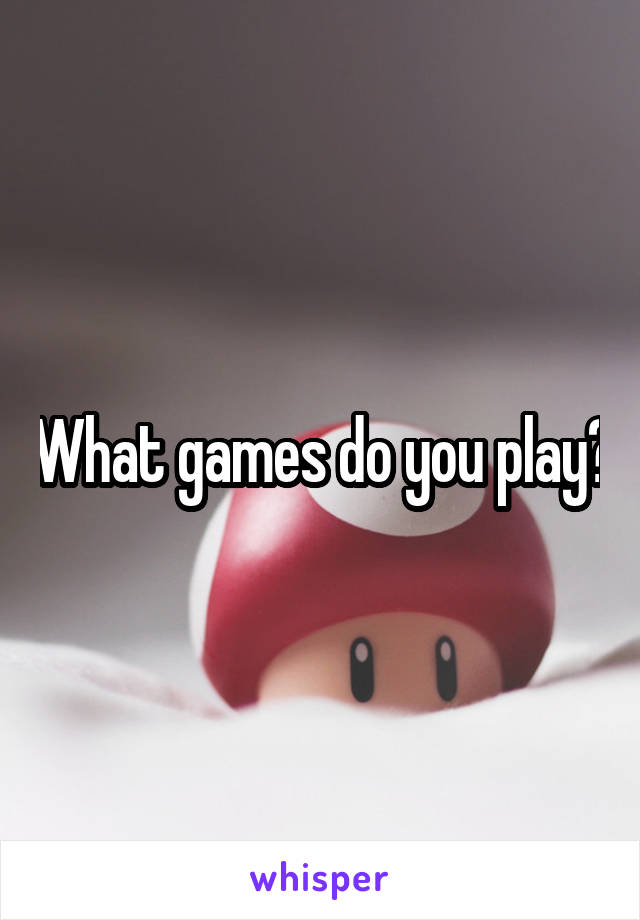What games do you play?