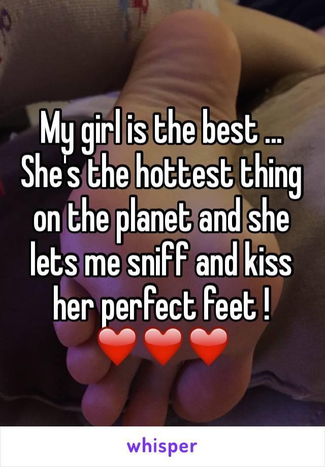 My girl is the best ... She's the hottest thing on the planet and she lets me sniff and kiss her perfect feet !❤️❤️❤️